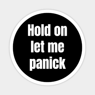 Hold on let me panick Magnet